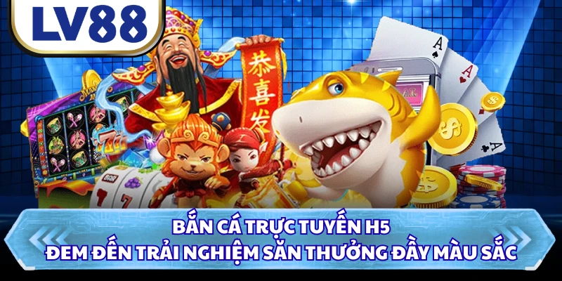 Bắn cá trực tuyến H5 đem đến trải nghiệm săn thưởng đầy màu sắc